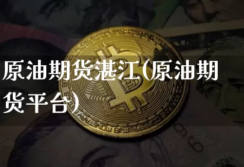 原油期货湛江(原油期货平台)_https://www.tuogunzhijia.com_道指期货_第1张