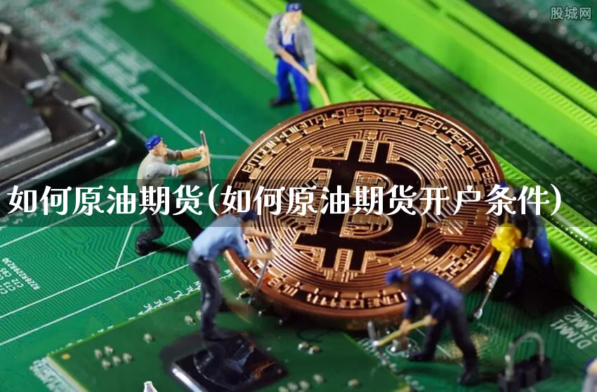如何原油期货(如何原油期货开户条件)_https://www.tuogunzhijia.com_原油期货_第1张