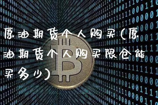 原油期货个人购买(原油期货个人购买限仓能买多少)_https://www.tuogunzhijia.com_道指期货_第1张