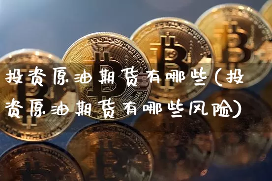 投资原油期货有哪些(投资原油期货有哪些风险)_https://www.tuogunzhijia.com_道指期货_第1张