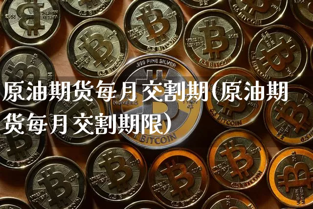 原油期货每月交割期(原油期货每月交割期限)_https://www.tuogunzhijia.com_原油期货_第1张