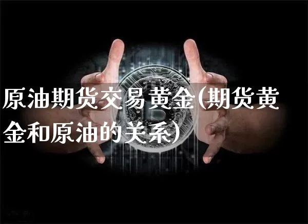 原油期货交易黄金(期货黄金和原油的关系)_https://www.tuogunzhijia.com_内盘期货_第1张