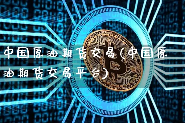 中国原油期货交易(中国原油期货交易平台)_https://www.tuogunzhijia.com_恒指期货_第1张