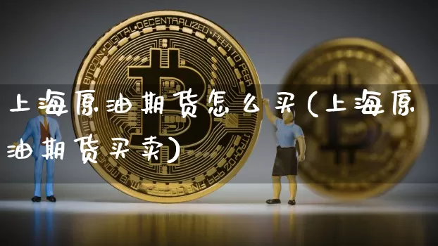 上海原油期货怎么买(上海原油期货买卖)_https://www.tuogunzhijia.com_黄金期货_第1张