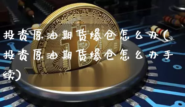 投资原油期货爆仓怎么办(投资原油期货爆仓怎么办手续)_https://www.tuogunzhijia.com_国际期货_第1张