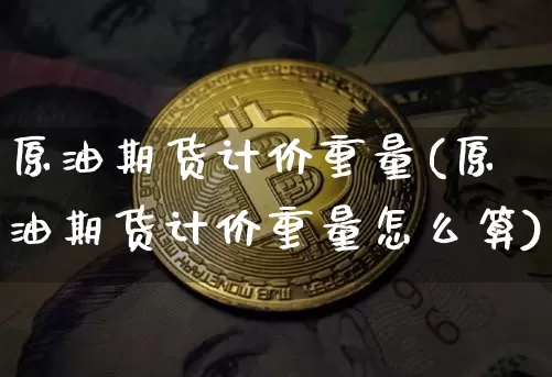原油期货计价重量(原油期货计价重量怎么算)_https://www.tuogunzhijia.com_恒指期货_第1张