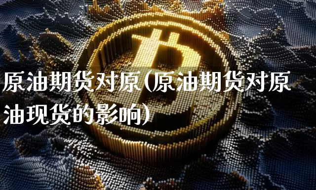 原油期货对原(原油期货对原油现货的影响)_https://www.tuogunzhijia.com_国际期货_第1张