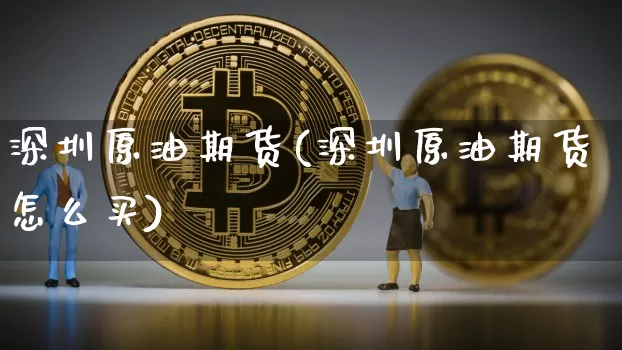 深圳原油期货(深圳原油期货怎么买)_https://www.tuogunzhijia.com_纳指期货_第1张