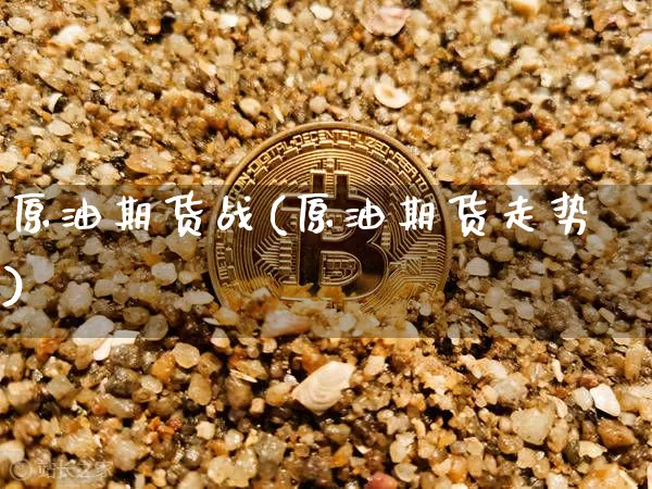 原油期货战(原油期货走势)_https://www.tuogunzhijia.com_纳指期货_第1张