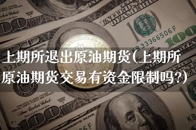 上期所退出原油期货(上期所原油期货交易有资金限制吗?)_https://www.tuogunzhijia.com_国际期货_第1张
