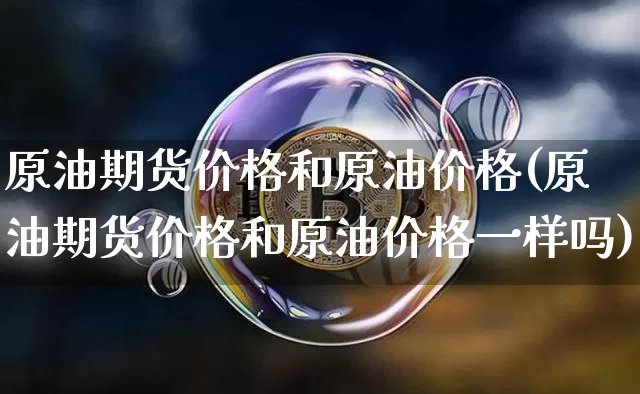原油期货价格和原油价格(原油期货价格和原油价格一样吗)_https://www.tuogunzhijia.com_原油期货_第1张