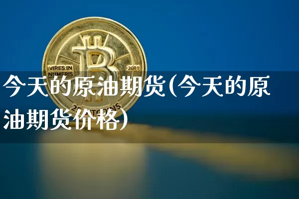 今天的原油期货(今天的原油期货价格)_https://www.tuogunzhijia.com_纳指期货_第1张