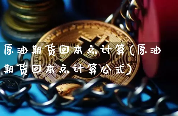 原油期货回本点计算(原油期货回本点计算公式)_https://www.tuogunzhijia.com_国际期货_第1张