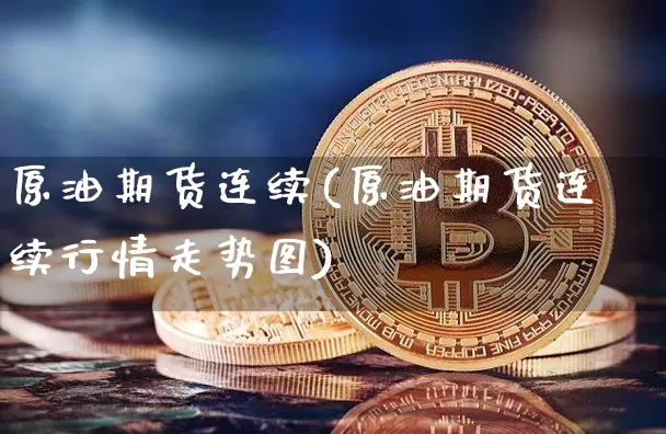 原油期货连续(原油期货连续行情走势图)_https://www.tuogunzhijia.com_国际期货_第1张