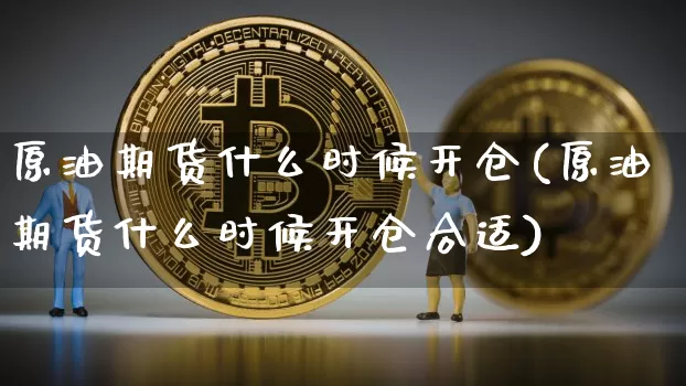 原油期货什么时候开仓(原油期货什么时候开仓合适)_https://www.tuogunzhijia.com_黄金期货_第1张
