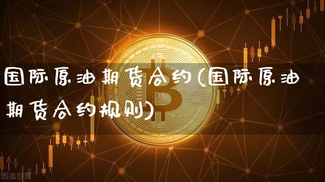 国际原油期货合约(国际原油期货合约规则)_https://www.tuogunzhijia.com_恒指期货_第1张
