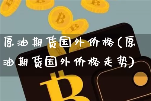 原油期货国外价格(原油期货国外价格走势)_https://www.tuogunzhijia.com_恒指期货_第1张