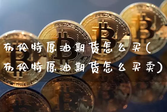 布伦特原油期货怎么买(布伦特原油期货怎么买卖)_https://www.tuogunzhijia.com_恒指期货_第1张