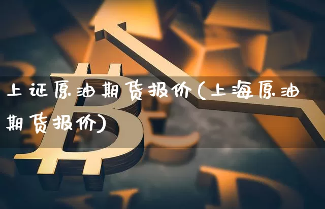 上证原油期货报价(上海原油期货报价)_https://www.tuogunzhijia.com_恒指期货_第1张