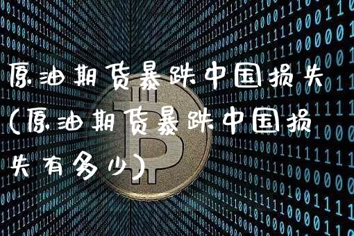 原油期货暴跌中国损失(原油期货暴跌中国损失有多少)_https://www.tuogunzhijia.com_恒指期货_第1张
