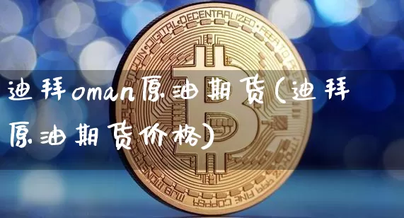 迪拜oman原油期货(迪拜原油期货价格)_https://www.tuogunzhijia.com_道指期货_第1张