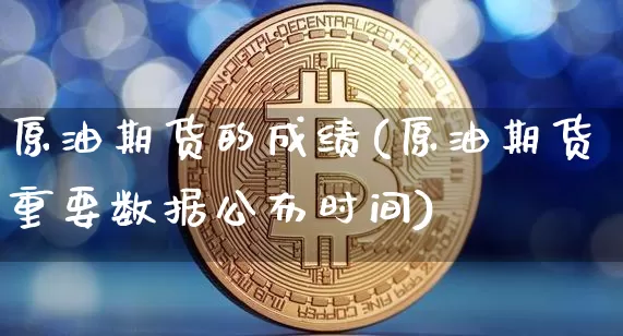 原油期货的成绩(原油期货重要数据公布时间)_https://www.tuogunzhijia.com_内盘期货_第1张