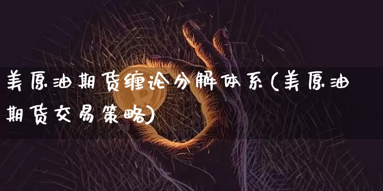 美原油期货缠论分解体系(美原油期货交易策略)_https://www.tuogunzhijia.com_国际期货_第1张