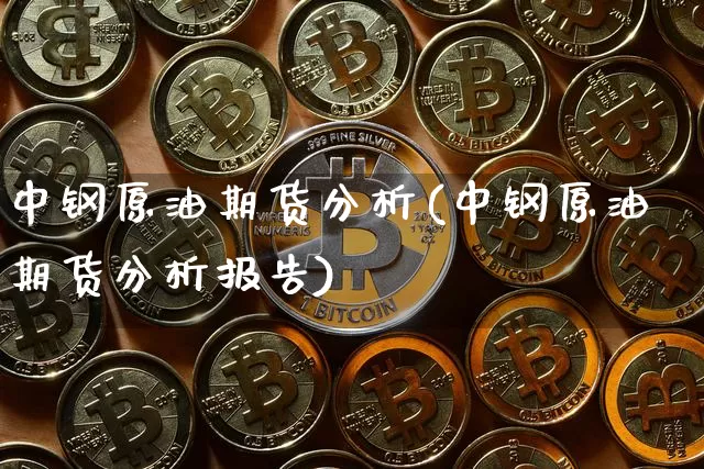 中钢原油期货分析(中钢原油期货分析报告)_https://www.tuogunzhijia.com_恒指期货_第1张