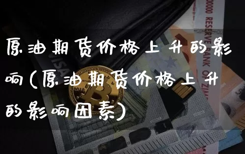 原油期货价格上升的影响(原油期货价格上升的影响因素)_https://www.tuogunzhijia.com_黄金期货_第1张