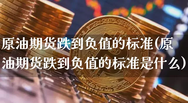 原油期货跌到负值的标准(原油期货跌到负值的标准是什么)_https://www.tuogunzhijia.com_恒指期货_第1张