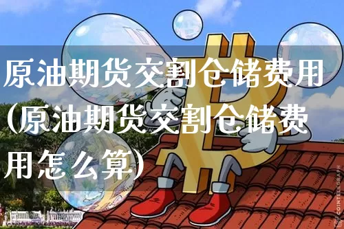 原油期货交割仓储费用(原油期货交割仓储费用怎么算)_https://www.tuogunzhijia.com_黄金期货_第1张