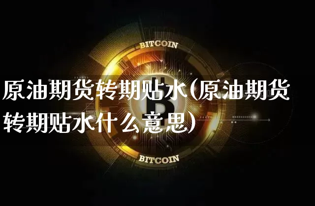 原油期货转期贴水(原油期货转期贴水什么意思)_https://www.tuogunzhijia.com_内盘期货_第1张