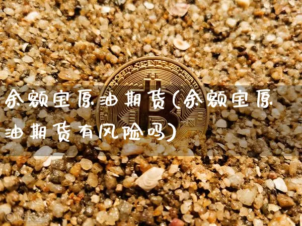 余额宝原油期货(余额宝原油期货有风险吗)_https://www.tuogunzhijia.com_恒指期货_第1张