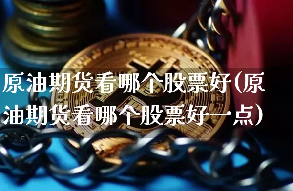 原油期货看哪个股票好(原油期货看哪个股票好一点)_https://www.tuogunzhijia.com_道指期货_第1张