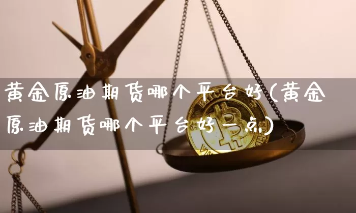 黄金原油期货哪个平台好(黄金原油期货哪个平台好一点)_https://www.tuogunzhijia.com_道指期货_第1张
