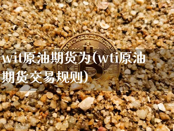 wit原油期货为(wti原油期货交易规则)_https://www.tuogunzhijia.com_道指期货_第1张
