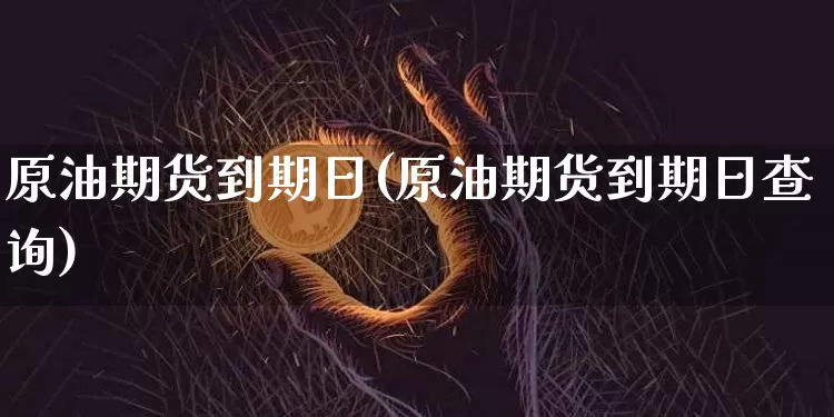 原油期货到期日(原油期货到期日查询)_https://www.tuogunzhijia.com_恒指期货_第1张
