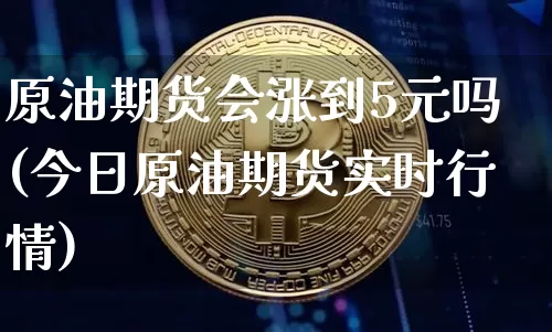 原油期货会涨到5元吗(今日原油期货实时行情)_https://www.tuogunzhijia.com_恒指期货_第1张