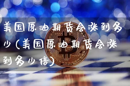 美国原油期货会涨到多少(美国原油期货会涨到多少倍)_https://www.tuogunzhijia.com_道指期货_第1张