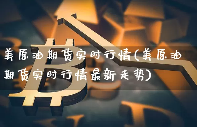美原油期货实时行情(美原油期货实时行情最新走势)_https://www.tuogunzhijia.com_内盘期货_第1张
