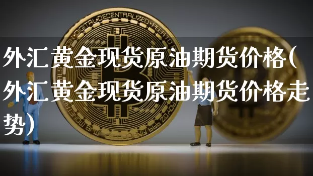 外汇黄金现货原油期货价格(外汇黄金现货原油期货价格走势)_https://www.tuogunzhijia.com_道指期货_第1张