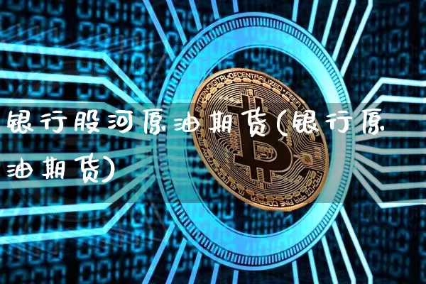 银行股河原油期货(银行原油期货)_https://www.tuogunzhijia.com_纳指期货_第1张