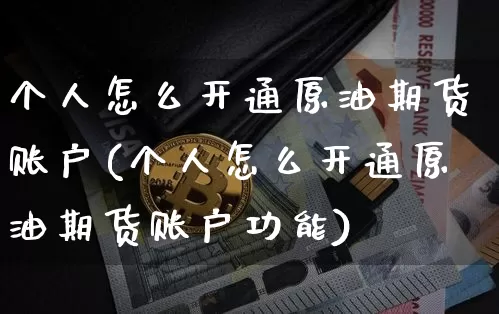 个人怎么开通原油期货账户(个人怎么开通原油期货账户功能)_https://www.tuogunzhijia.com_纳指期货_第1张