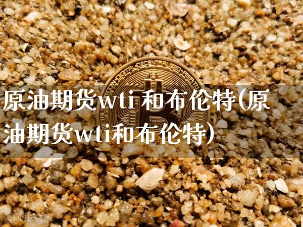 原油期货wti 和布伦特(原油期货wti和布伦特)_https://www.tuogunzhijia.com_恒指期货_第1张