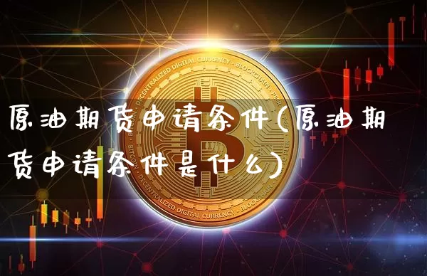 原油期货申请条件(原油期货申请条件是什么)_https://www.tuogunzhijia.com_黄金期货_第1张
