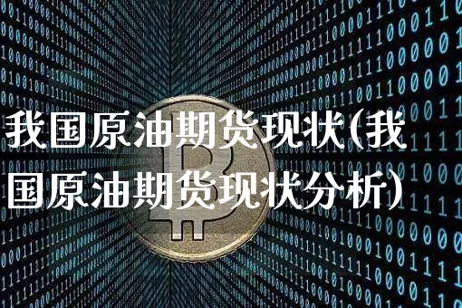 我国原油期货现状(我国原油期货现状分析)_https://www.tuogunzhijia.com_恒指期货_第1张