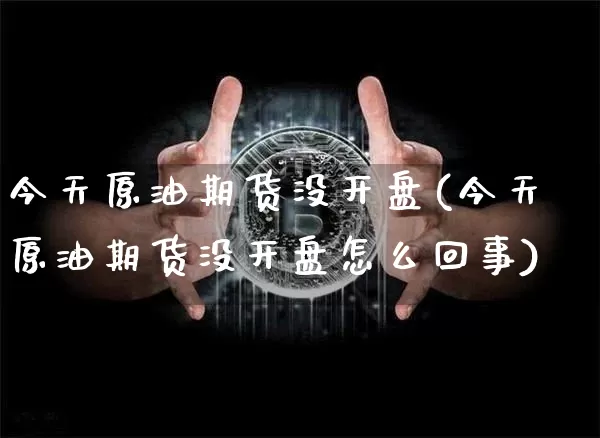 今天原油期货没开盘(今天原油期货没开盘怎么回事)_https://www.tuogunzhijia.com_原油期货_第1张