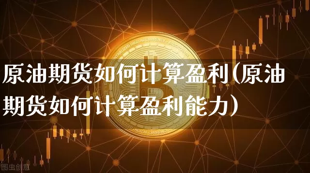 原油期货如何计算盈利(原油期货如何计算盈利能力)_https://www.tuogunzhijia.com_道指期货_第1张
