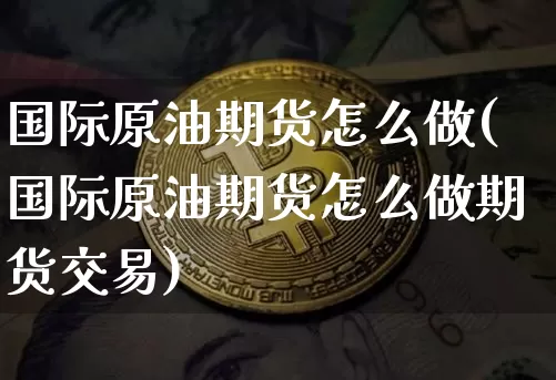 国际原油期货怎么做(国际原油期货怎么做期货交易)_https://www.tuogunzhijia.com_恒指期货_第1张