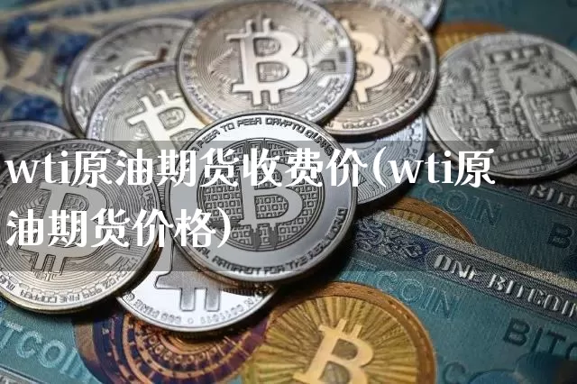 wti原油期货收费价(wti原油期货价格)_https://www.tuogunzhijia.com_道指期货_第1张